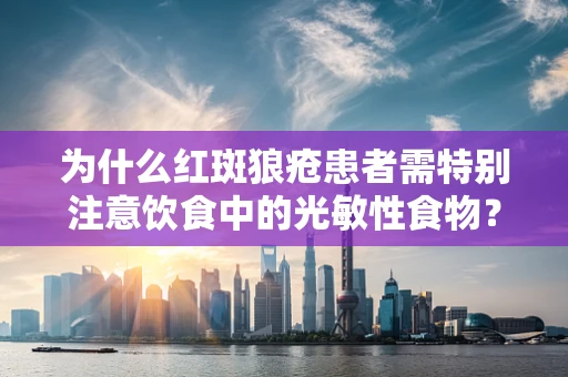 为什么红斑狼疮患者需特别注意饮食中的光敏性食物？