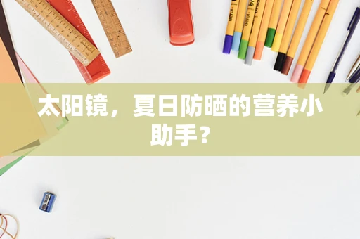 太阳镜，夏日防晒的营养小助手？