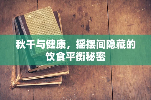 秋千与健康，摇摆间隐藏的饮食平衡秘密