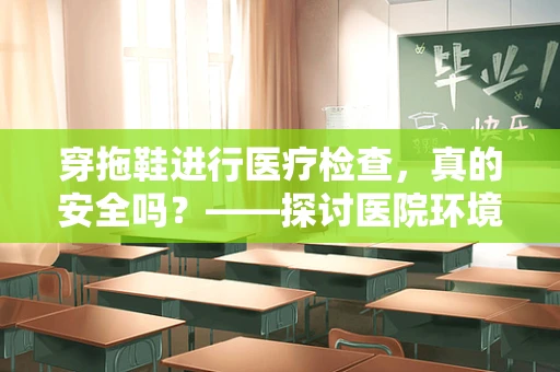 穿拖鞋进行医疗检查，真的安全吗？——探讨医院环境中的拖鞋使用规范