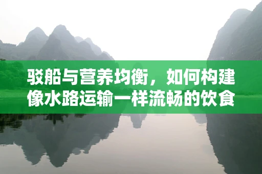 驳船与营养均衡，如何构建像水路运输一样流畅的饮食计划？
