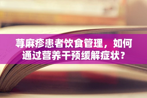 荨麻疹患者饮食管理，如何通过营养干预缓解症状？