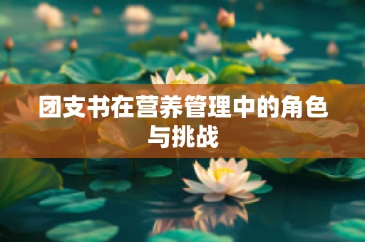 团支书在营养管理中的角色与挑战