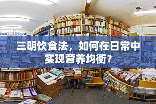 三明饮食法，如何在日常中实现营养均衡？
