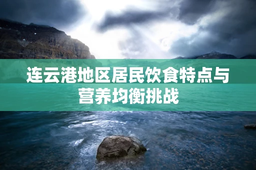 连云港地区居民饮食特点与营养均衡挑战