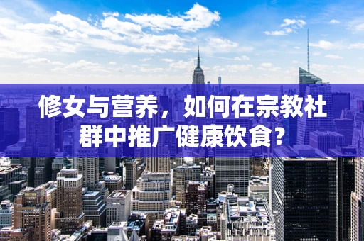 修女与营养，如何在宗教社群中推广健康饮食？