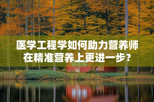 医学工程学如何助力营养师在精准营养上更进一步？