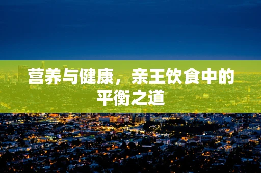 营养与健康，亲王饮食中的平衡之道