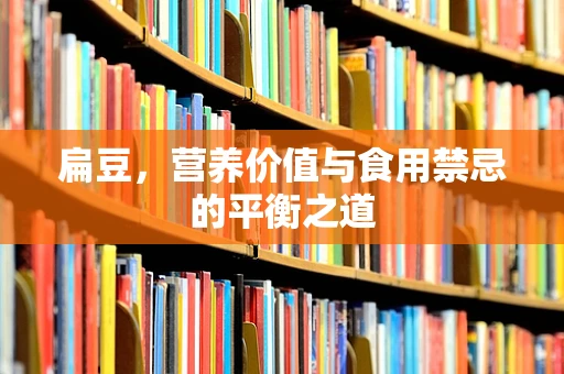 扁豆，营养价值与食用禁忌的平衡之道
