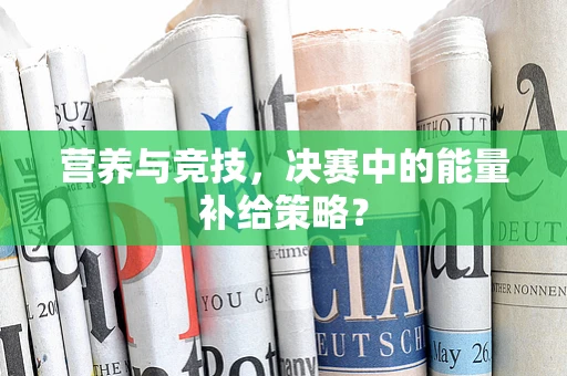 营养与竞技，决赛中的能量补给策略？