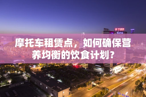 摩托车租赁点，如何确保营养均衡的饮食计划？