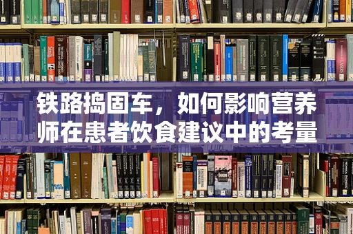 铁路捣固车，如何影响营养师在患者饮食建议中的考量？