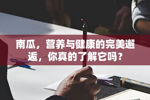 南瓜，营养与健康的完美邂逅，你真的了解它吗？