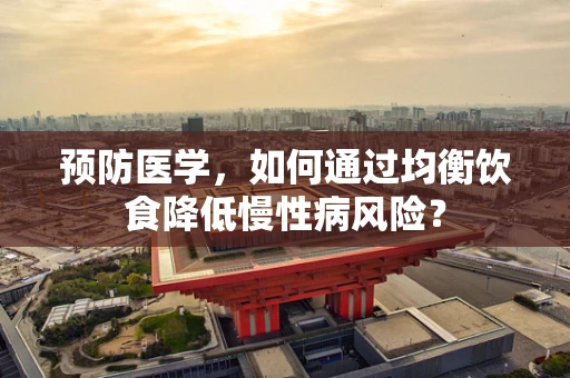 预防医学，如何通过均衡饮食降低慢性病风险？