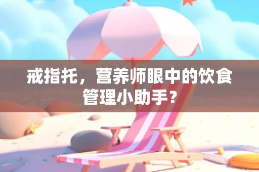 戒指托，营养师眼中的饮食管理小助手？