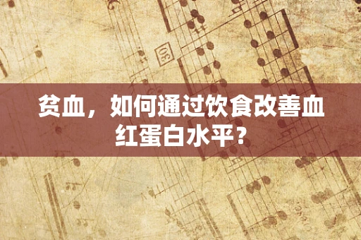 贫血，如何通过饮食改善血红蛋白水平？