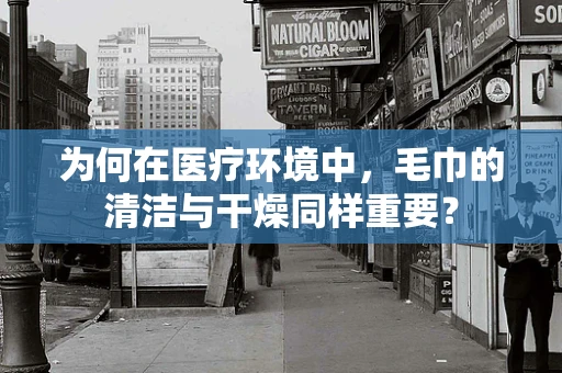 为何在医疗环境中，毛巾的清洁与干燥同样重要？