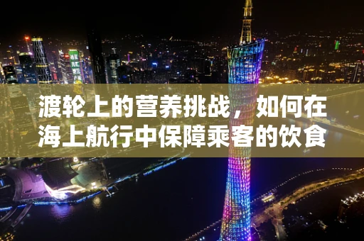 渡轮上的营养挑战，如何在海上航行中保障乘客的饮食安全与健康？