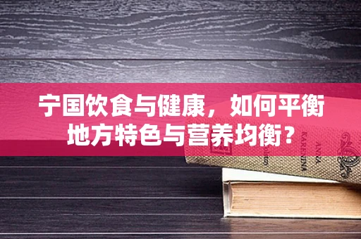 宁国饮食与健康，如何平衡地方特色与营养均衡？