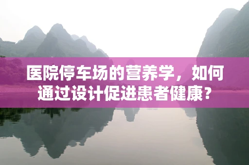 医院停车场的营养学，如何通过设计促进患者健康？