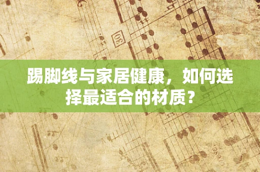 踢脚线与家居健康，如何选择最适合的材质？