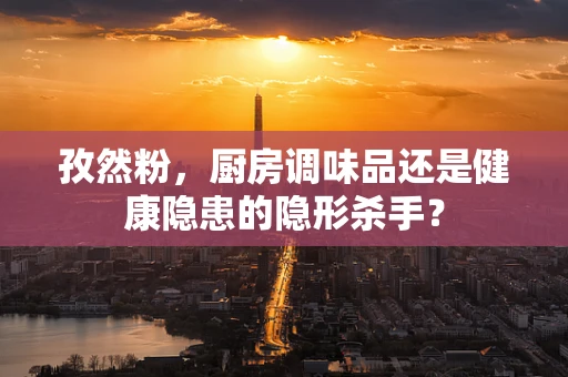 孜然粉，厨房调味品还是健康隐患的隐形杀手？