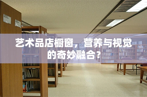 艺术品店橱窗，营养与视觉的奇妙融合？
