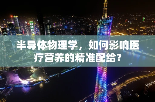 半导体物理学，如何影响医疗营养的精准配给？