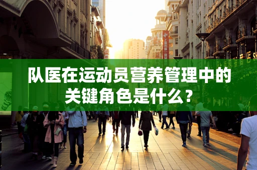 队医在运动员营养管理中的关键角色是什么？