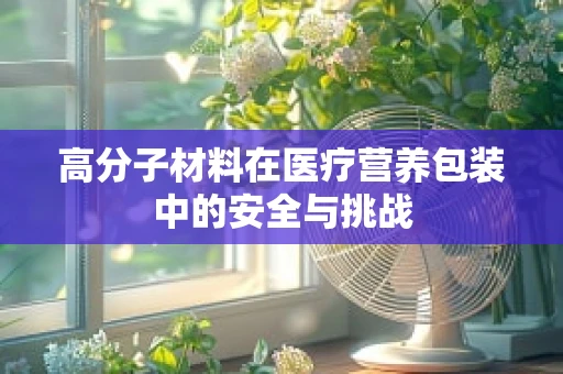 高分子材料在医疗营养包装中的安全与挑战