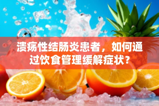 溃疡性结肠炎患者，如何通过饮食管理缓解症状？