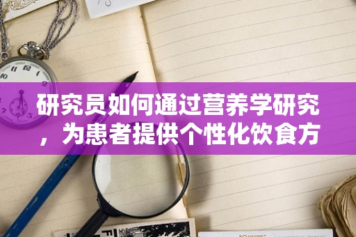 研究员如何通过营养学研究，为患者提供个性化饮食方案？