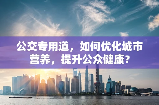 公交专用道，如何优化城市营养，提升公众健康？