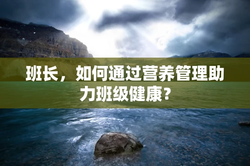 班长，如何通过营养管理助力班级健康？