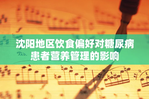 沈阳地区饮食偏好对糖尿病患者营养管理的影响