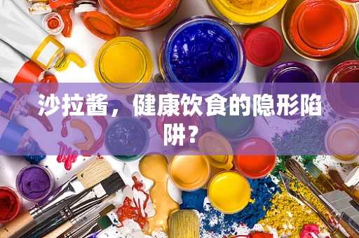 沙拉酱，健康饮食的隐形陷阱？
