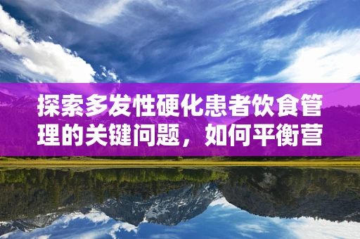 探索多发性硬化患者饮食管理的关键问题，如何平衡营养与炎症控制？