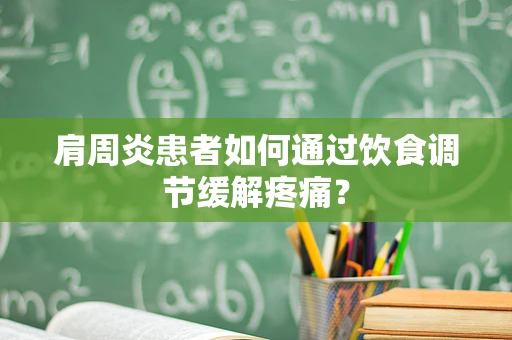 肩周炎患者如何通过饮食调节缓解疼痛？