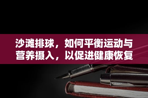 沙滩排球，如何平衡运动与营养摄入，以促进健康恢复？