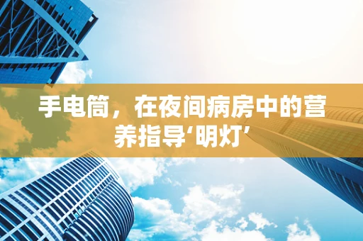手电筒，在夜间病房中的营养指导‘明灯’
