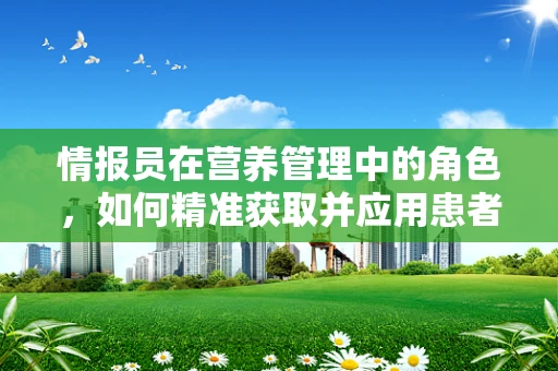 情报员在营养管理中的角色，如何精准获取并应用患者饮食偏好信息？