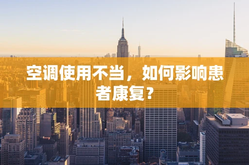 空调使用不当，如何影响患者康复？