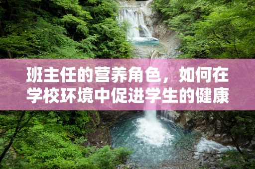 班主任的营养角色，如何在学校环境中促进学生的健康饮食习惯？