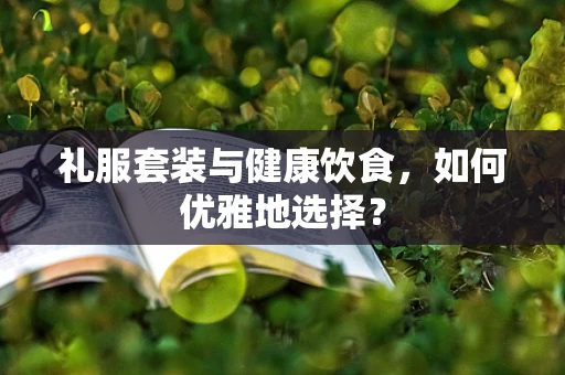 礼服套装与健康饮食，如何优雅地选择？