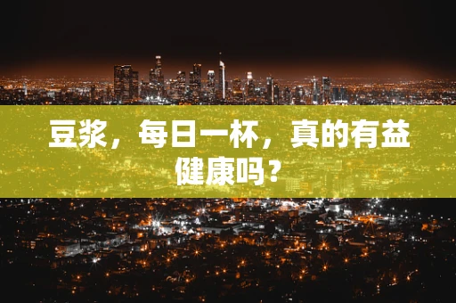 豆浆，每日一杯，真的有益健康吗？