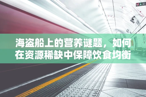 海盗船上的营养谜题，如何在资源稀缺中保障饮食均衡？