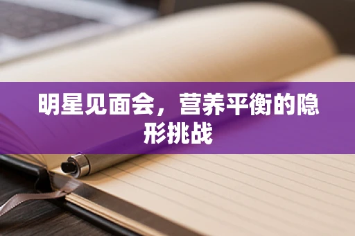 明星见面会，营养平衡的隐形挑战