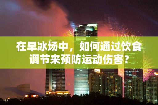 在旱冰场中，如何通过饮食调节来预防运动伤害？