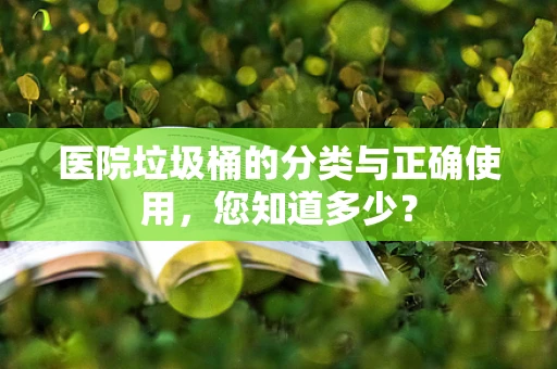 医院垃圾桶的分类与正确使用，您知道多少？