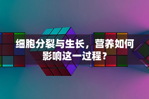 细胞分裂与生长，营养如何影响这一过程？